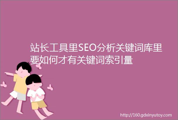 站长工具里SEO分析关键词库里要如何才有关键词索引量