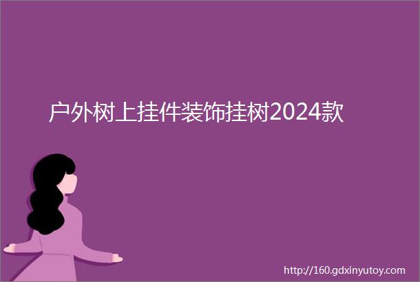 户外树上挂件装饰挂树2024款