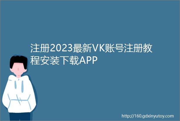 注册2023最新VK账号注册教程安装下载APP